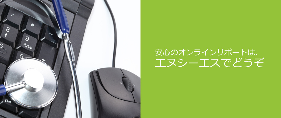 安心のオンラインサポートはエヌシーエスでどうぞ